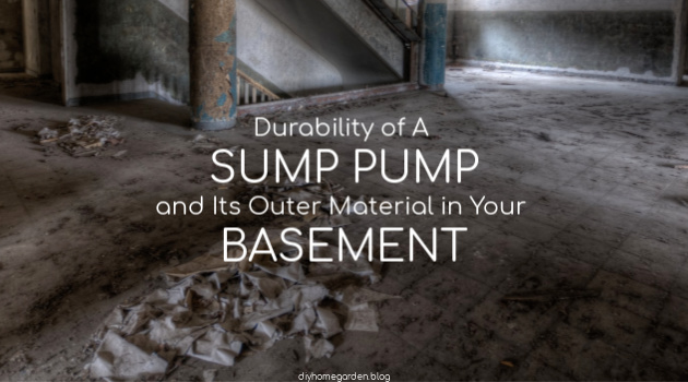 Durability of A Sump Pump and Its Outer Material in Your Basement