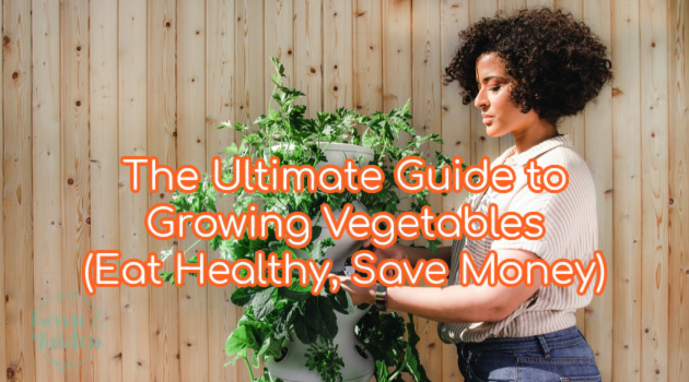 The Ultimate Guide to Growing Vegetables (Eat Healthy, Save Money)