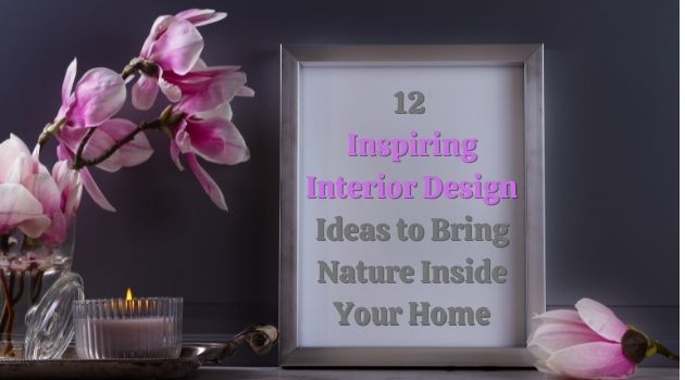 12 Inspiring Interior Design Ideas to Bring Nature Inside Your Home
