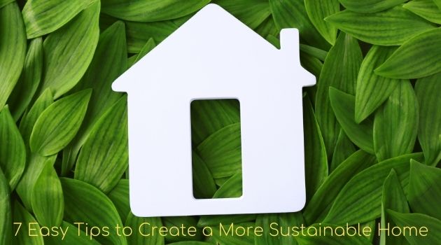 7 Easy Tips to Create a More Sustainable Home