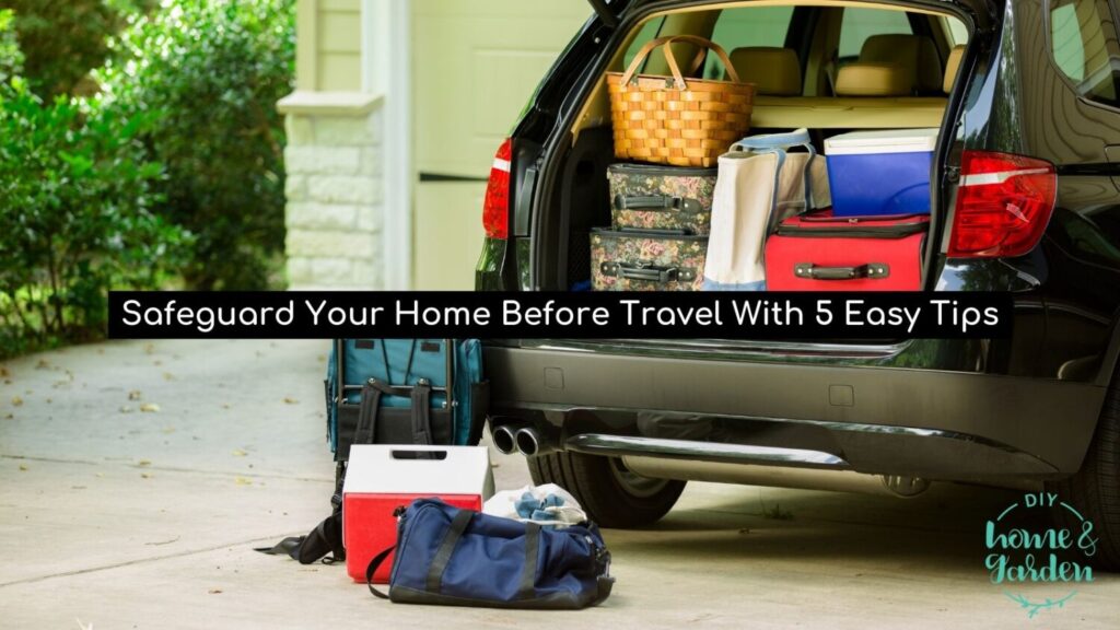 Safeguard Your Home Before Travel With 5 Easy Tips
