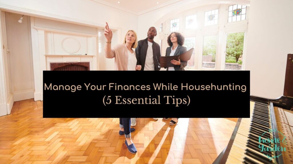 Manage Your Finances While Househunting With 5 Essential Tips