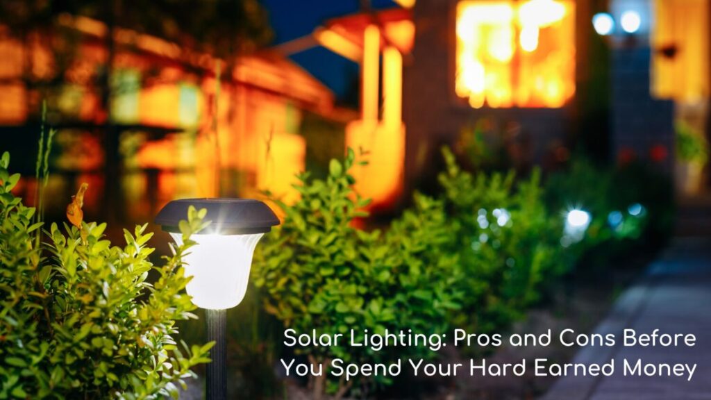 Solar Lighting: Pros and Cons Before You Spend Your Hard Earned Money